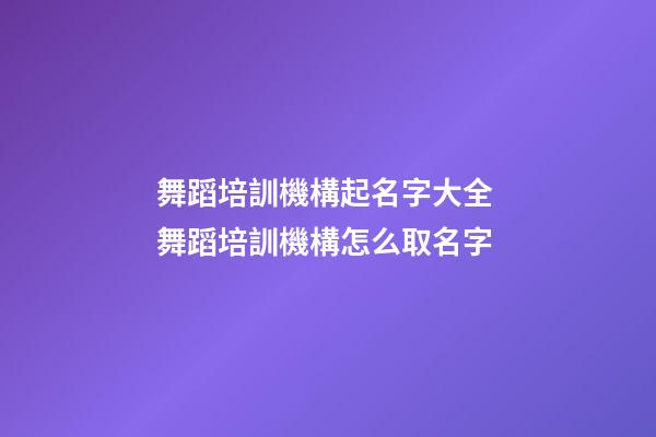 舞蹈培訓機構起名字大全 舞蹈培訓機構怎么取名字-第1張-公司起名-玄機派